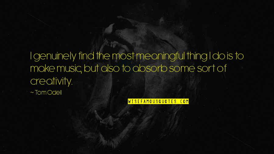 Creativity And Music Quotes By Tom Odell: I genuinely find the most meaningful thing I