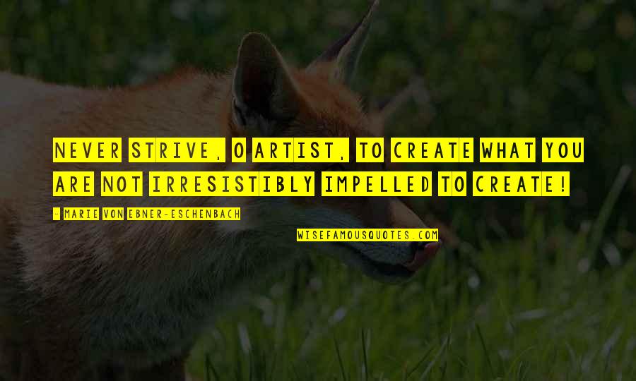 Creativity And Passion Quotes By Marie Von Ebner-Eschenbach: Never strive, O artist, to create what you