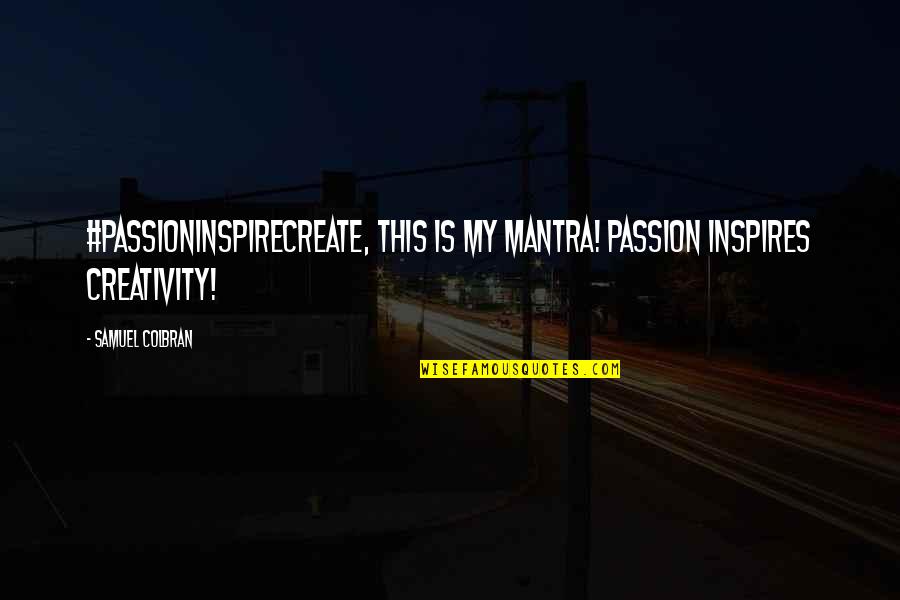 Creativity And Passion Quotes By Samuel Colbran: #passioninspirecreate, this is my mantra! Passion inspires creativity!