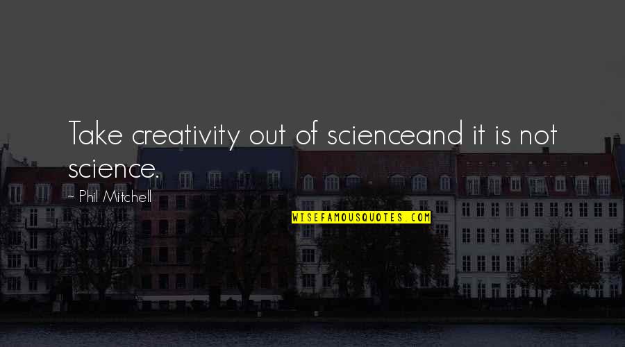 Creativity And Science Quotes By Phil Mitchell: Take creativity out of scienceand it is not