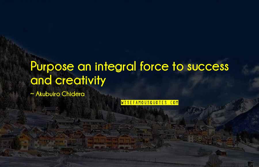 Creativity And Success Quotes By Akubuiro Chidera: Purpose an integral force to success and creativity