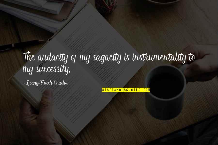 Creativity And Success Quotes By Ifeanyi Enoch Onuoha: The audacity of my sagacity is instrumentality to