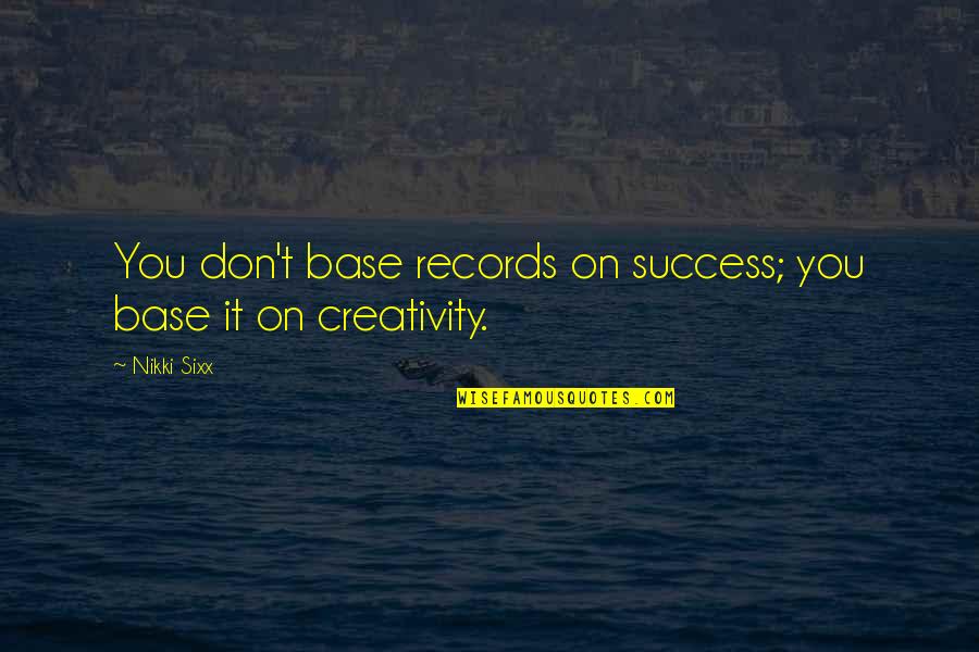 Creativity And Success Quotes By Nikki Sixx: You don't base records on success; you base