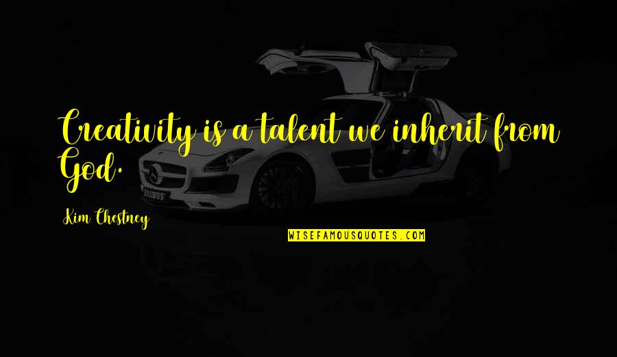 Creativity And Talent Quotes By Kim Chestney: Creativity is a talent we inherit from God.