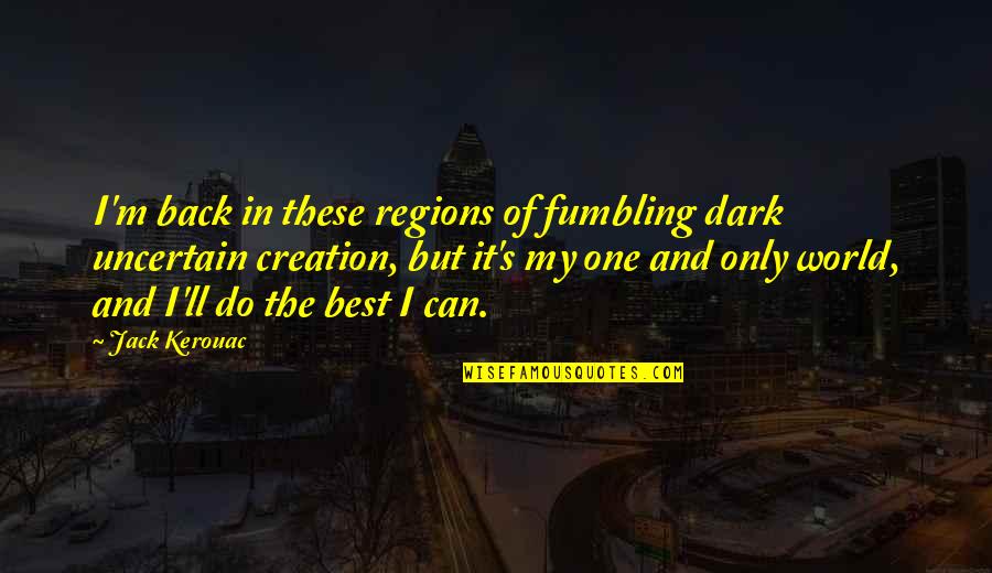 Creativity And Writing Quotes By Jack Kerouac: I'm back in these regions of fumbling dark