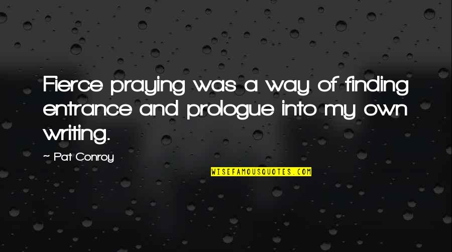 Creativity And Writing Quotes By Pat Conroy: Fierce praying was a way of finding entrance