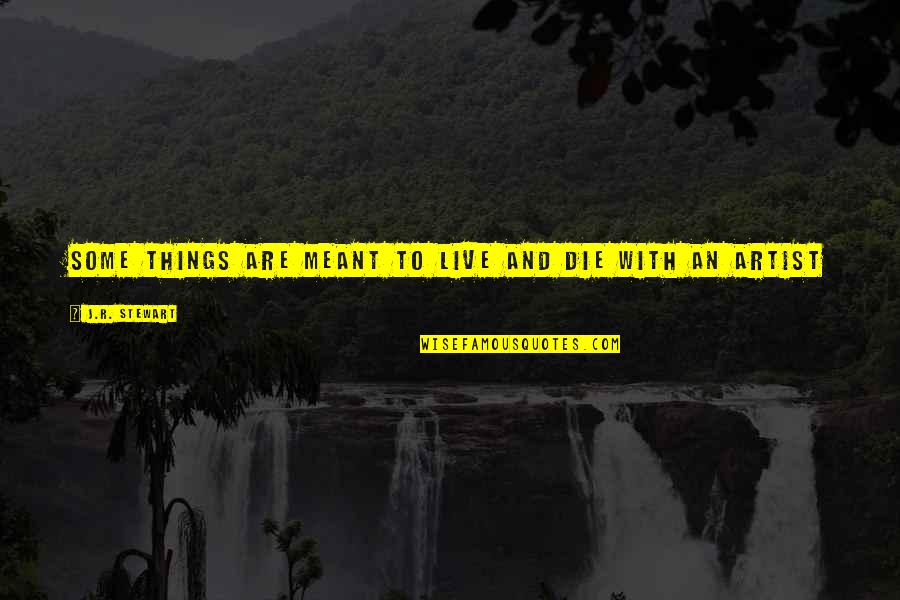Creativity Art Quotes By J.R. Stewart: Some things are meant to live and die Creativity Art Quotes By J.R. Stewart: Some things are meant to live and die