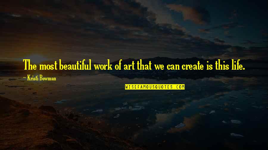 Creativity Art Quotes By Kristi Bowman: The most beautiful work of art that we Creativity Art Quotes By Kristi Bowman: The most beautiful work of art that we