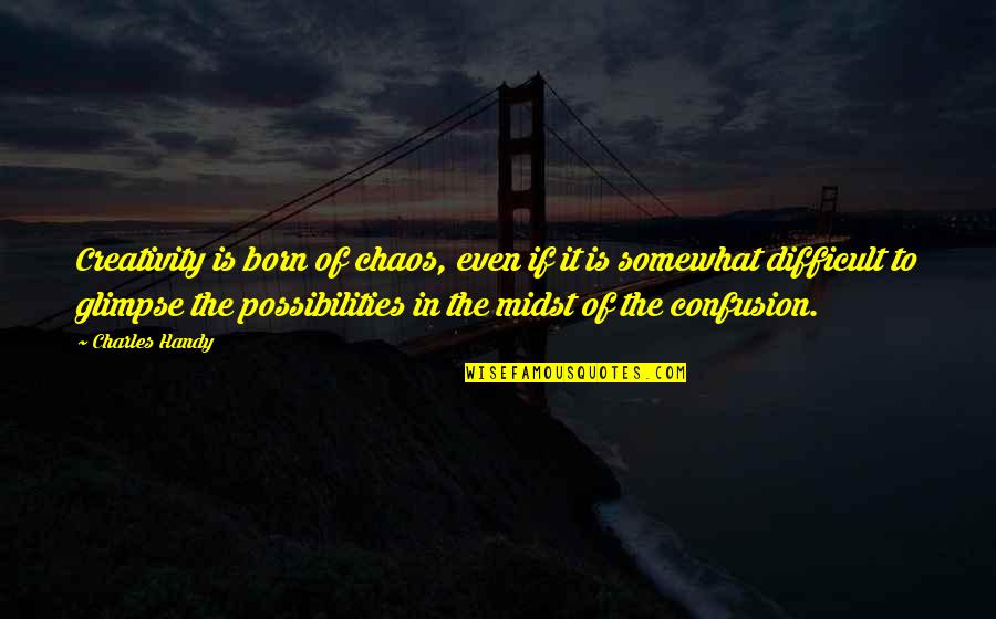 Creativity Chaos Quotes By Charles Handy: Creativity is born of chaos, even if it