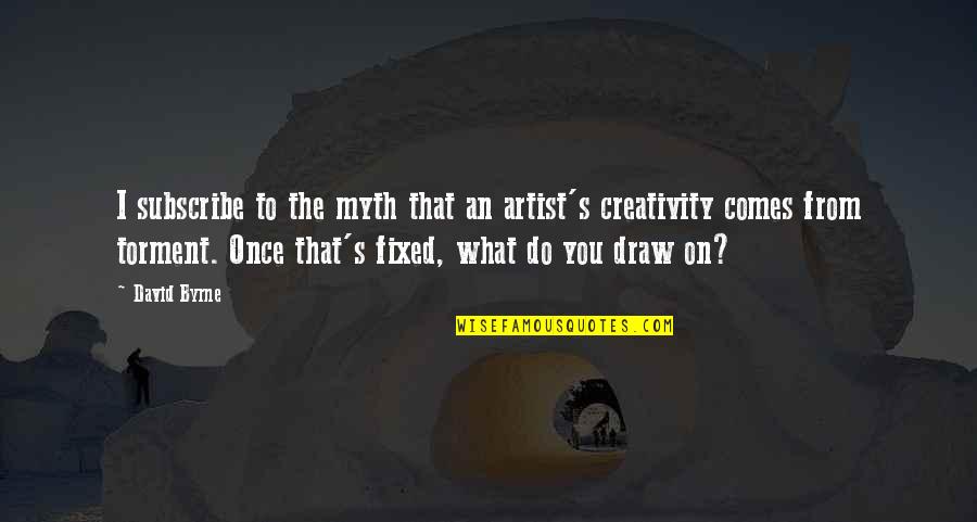 Creativity Comes From Quotes By David Byrne: I subscribe to the myth that an artist's