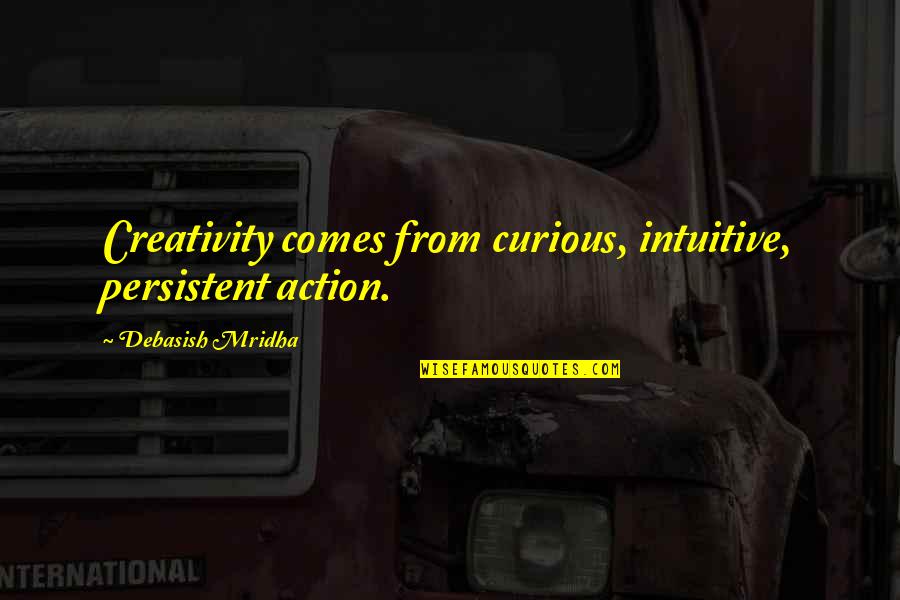 Creativity Comes From Quotes By Debasish Mridha: Creativity comes from curious, intuitive, persistent action.