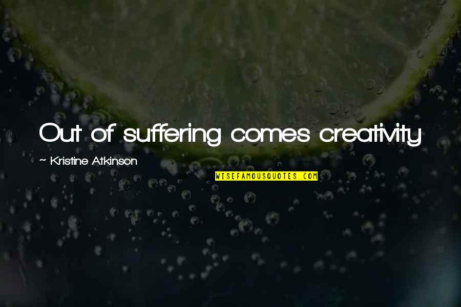 Creativity Comes From Quotes By Kristine Atkinson: Out of suffering comes creativity