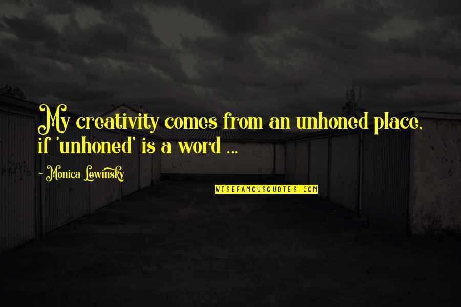Creativity Comes From Quotes By Monica Lewinsky: My creativity comes from an unhoned place, if