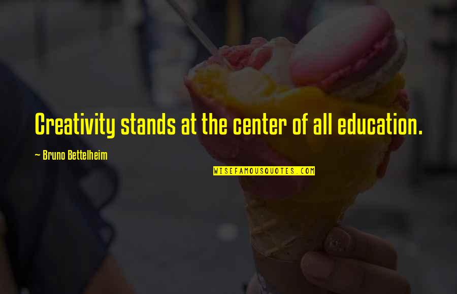 Creativity Education Quotes By Bruno Bettelheim: Creativity stands at the center of all education.