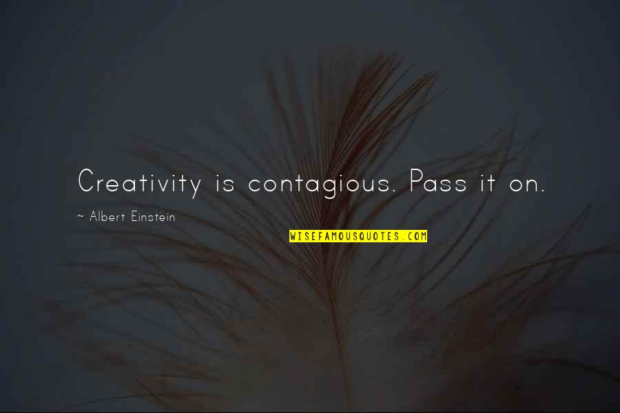 Creativity Einstein Quotes By Albert Einstein: Creativity is contagious. Pass it on.