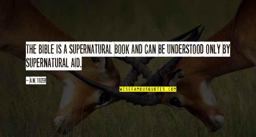 Creativity In Hard Times Quotes By A.W. Tozer: The Bible is a supernatural book and can