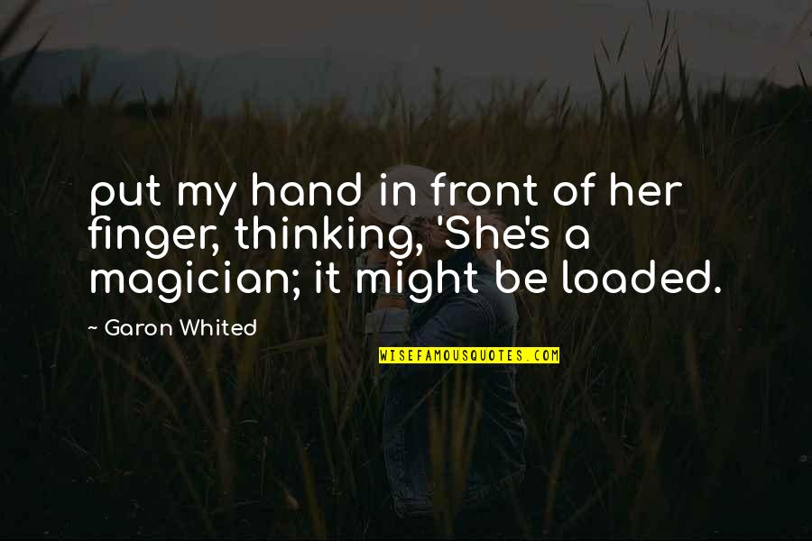Creativity In Hard Times Quotes By Garon Whited: put my hand in front of her finger,