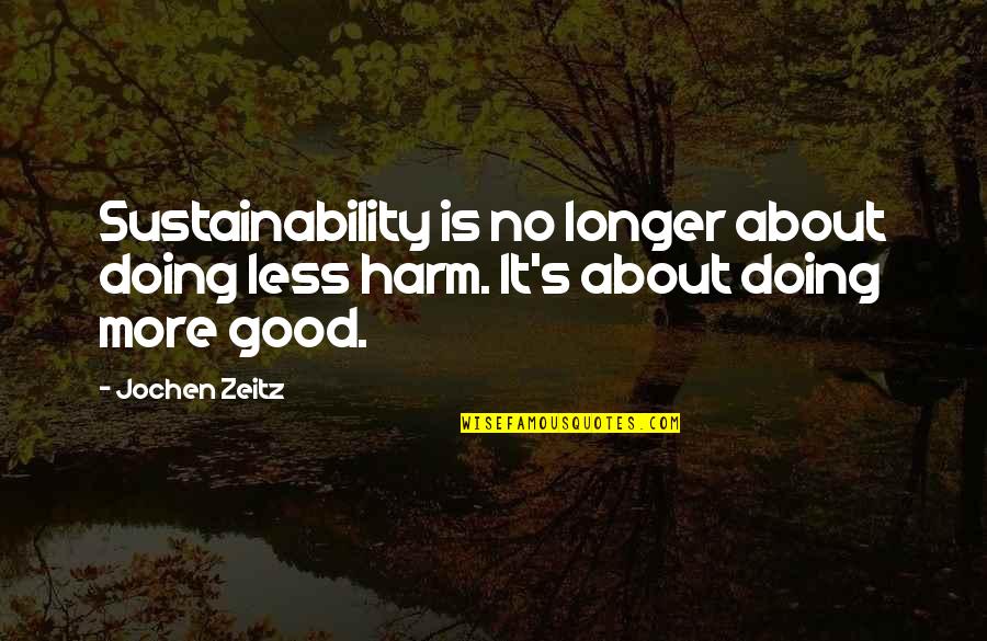 Creativity In Hard Times Quotes By Jochen Zeitz: Sustainability is no longer about doing less harm.