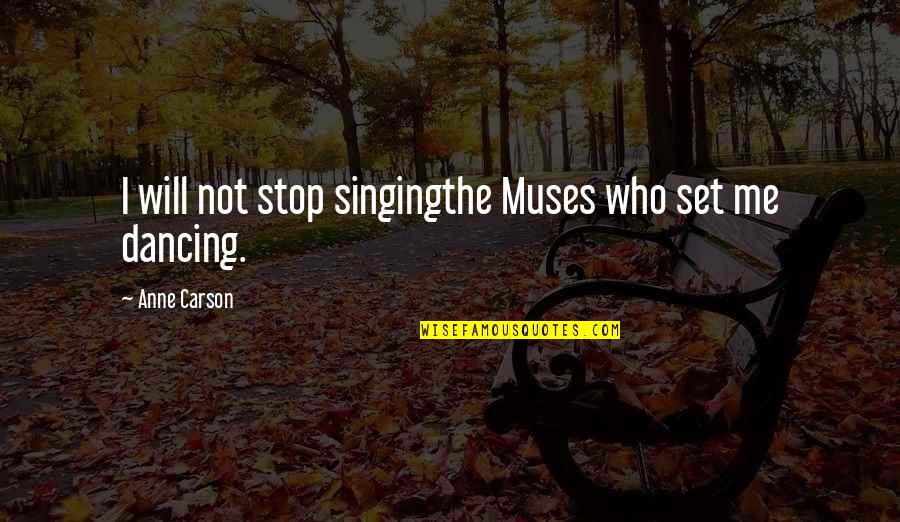 Creativity Inspirational Quotes By Anne Carson: I will not stop singingthe Muses who set Creativity Inspirational Quotes By Anne Carson: I will not stop singingthe Muses who set