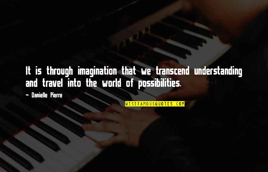 Creativity Inspirational Quotes By Danielle Pierre: It is through imagination that we transcend understanding Creativity Inspirational Quotes By Danielle Pierre: It is through imagination that we transcend understanding