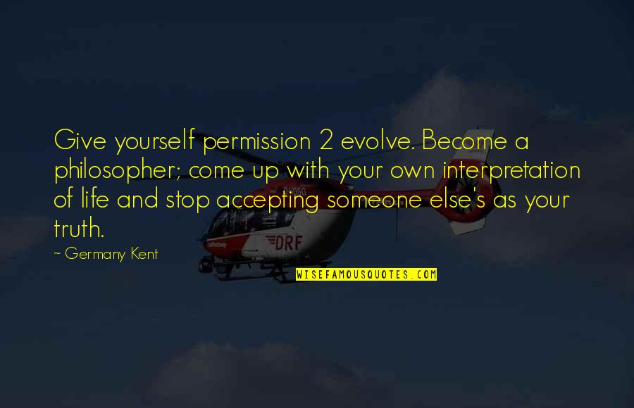 Creativity Inspirational Quotes By Germany Kent: Give yourself permission 2 evolve. Become a philosopher; Creativity Inspirational Quotes By Germany Kent: Give yourself permission 2 evolve. Become a philosopher;