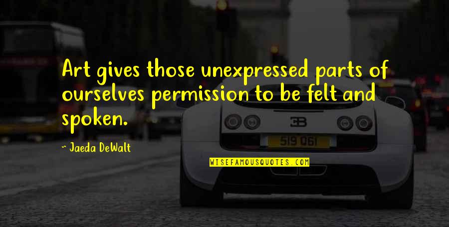 Creativity Inspirational Quotes By Jaeda DeWalt: Art gives those unexpressed parts of ourselves permission