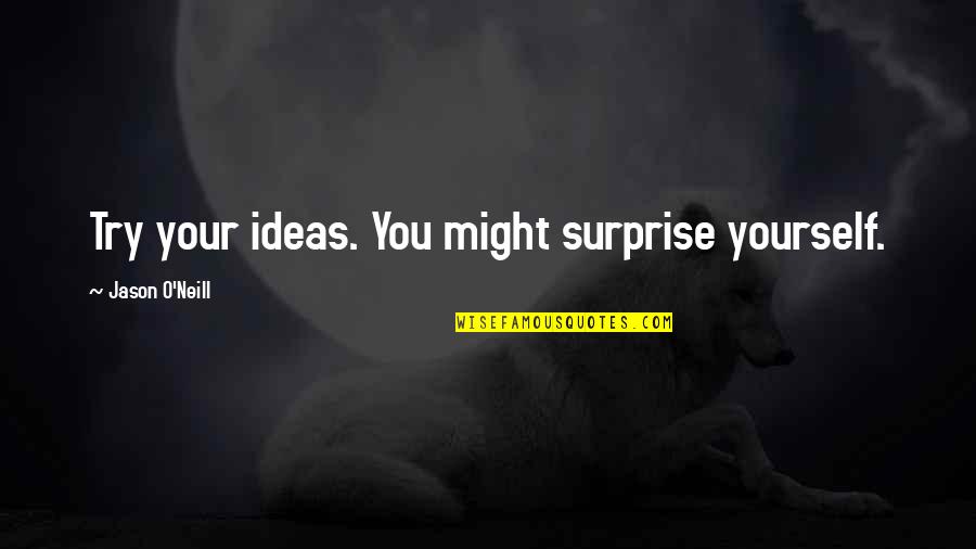 Creativity Inspirational Quotes By Jason O'Neill: Try your ideas. You might surprise yourself. Creativity Inspirational Quotes By Jason O'Neill: Try your ideas. You might surprise yourself.