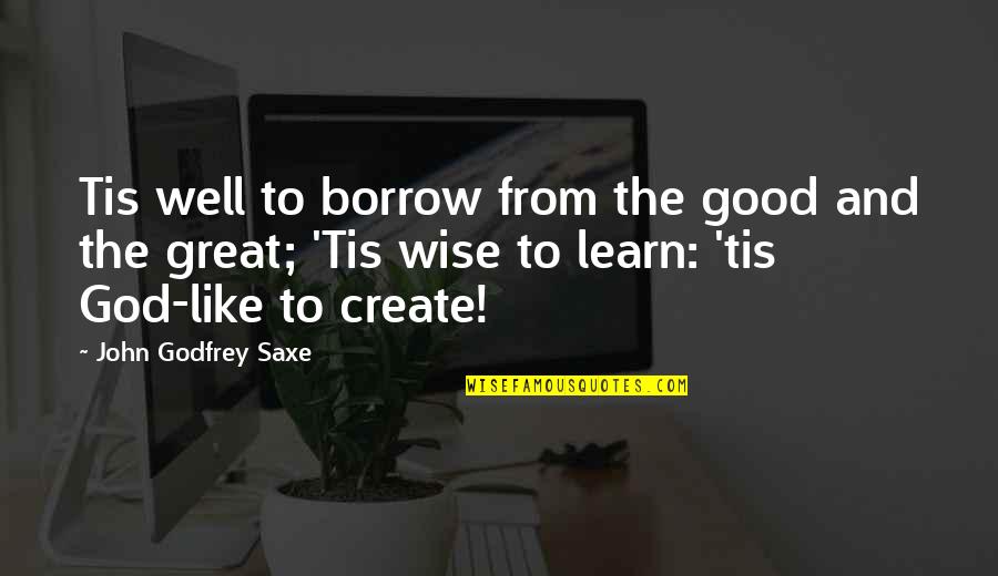 Creativity Inspirational Quotes By John Godfrey Saxe: Tis well to borrow from the good and Creativity Inspirational Quotes By John Godfrey Saxe: Tis well to borrow from the good and