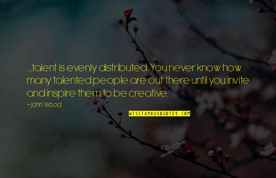 Creativity Inspirational Quotes By John Wood: ...talent is evenly distributed. You never know how Creativity Inspirational Quotes By John Wood: ...talent is evenly distributed. You never know how
