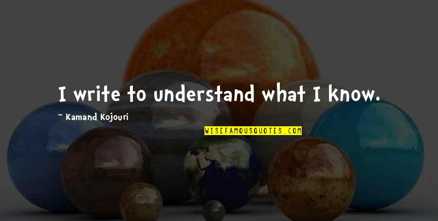 Creativity Inspirational Quotes By Kamand Kojouri: I write to understand what I know. Creativity Inspirational Quotes By Kamand Kojouri: I write to understand what I know.