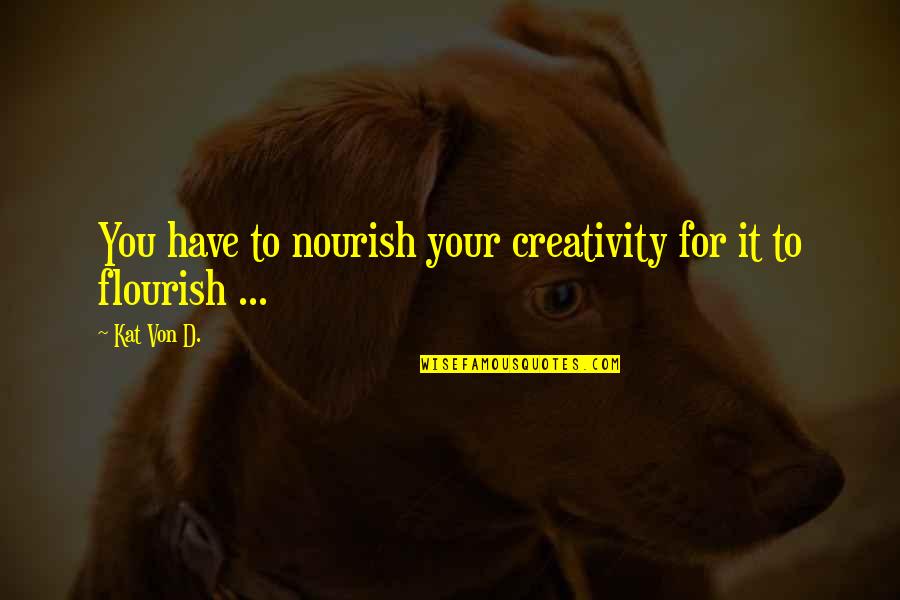 Creativity Inspirational Quotes By Kat Von D.: You have to nourish your creativity for it