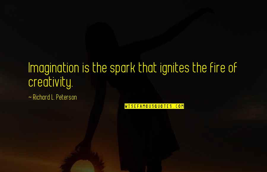 Creativity Inspirational Quotes By Richard L. Peterson: Imagination is the spark that ignites the fire Creativity Inspirational Quotes By Richard L. Peterson: Imagination is the spark that ignites the fire