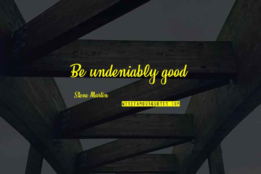 Creativity Inspirational Quotes By Steve Martin: Be undeniably good. Creativity Inspirational Quotes By Steve Martin: Be undeniably good.