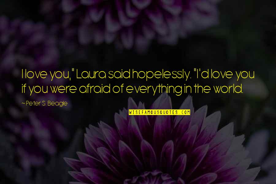 Creativity Is The Highest Form Of Intelligence Quotes By Peter S. Beagle: I love you," Laura said hopelessly. "I'd love Creativity Is The Highest Form Of Intelligence Quotes By Peter S. Beagle: I love you," Laura said hopelessly. "I'd love