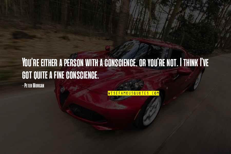 Creativity Of A Child Quotes By Peter Morgan: You're either a person with a conscience, or Creativity Of A Child Quotes By Peter Morgan: You're either a person with a conscience, or