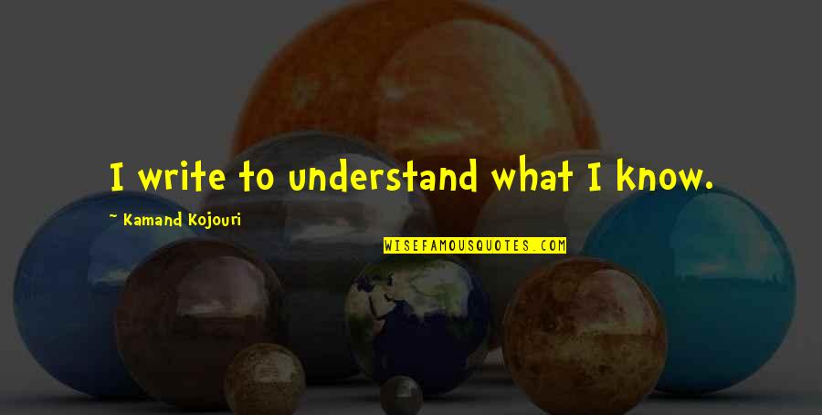 Creativity Quote Quotes By Kamand Kojouri: I write to understand what I know.