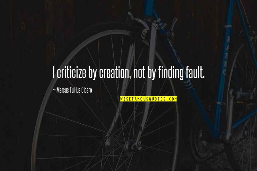 Creativity Quote Quotes By Marcus Tullius Cicero: I criticize by creation, not by finding fault.