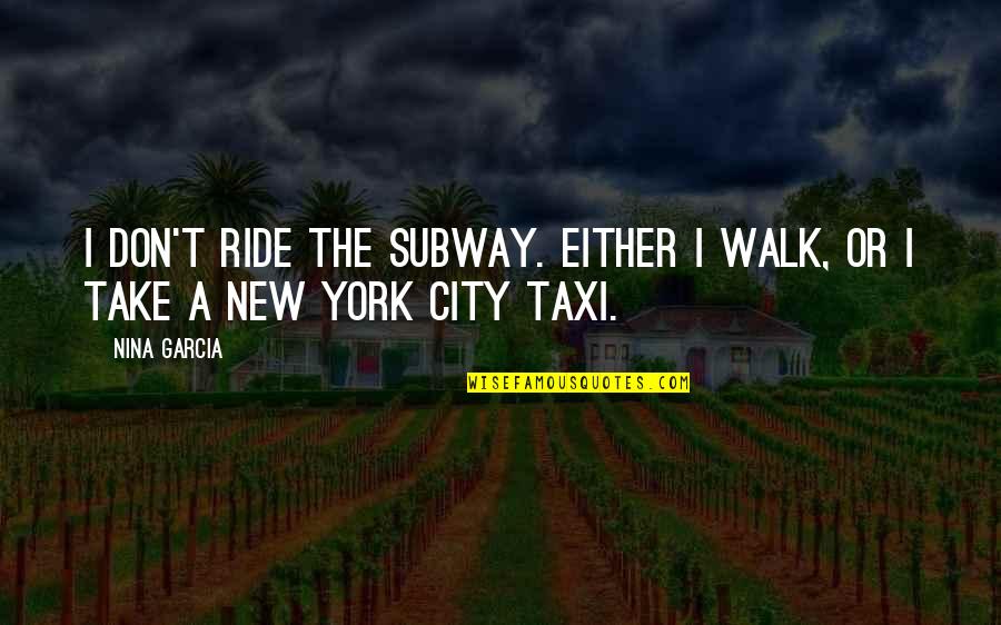 Creativity Studio Quotes By Nina Garcia: I don't ride the subway. Either I walk,