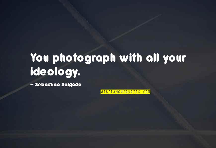 Creativity Studio Quotes By Sebastiao Salgado: You photograph with all your ideology. Creativity Studio Quotes By Sebastiao Salgado: You photograph with all your ideology.