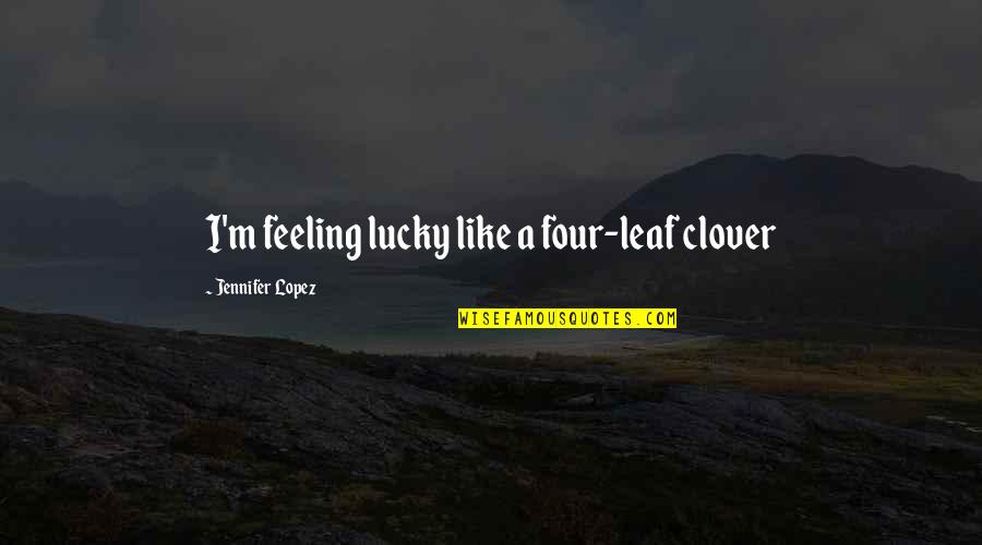 Creativity Subconscious Quotes By Jennifer Lopez: I'm feeling lucky like a four-leaf clover