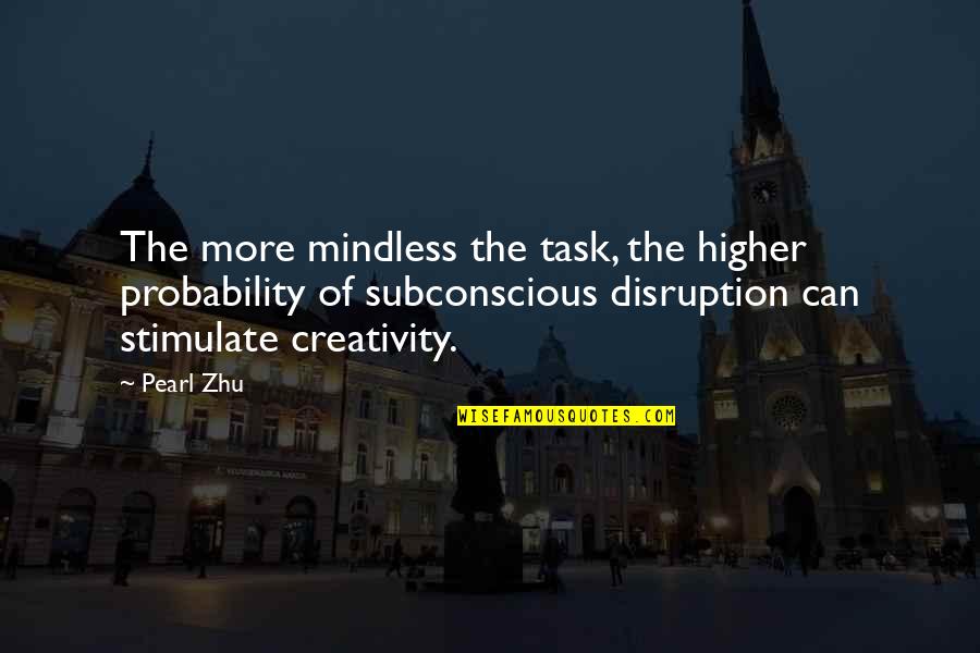 Creativity Subconscious Quotes By Pearl Zhu: The more mindless the task, the higher probability