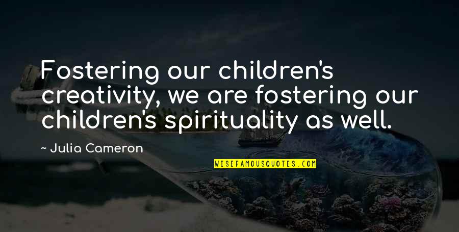 Creativity's Quotes By Julia Cameron: Fostering our children's creativity, we are fostering our