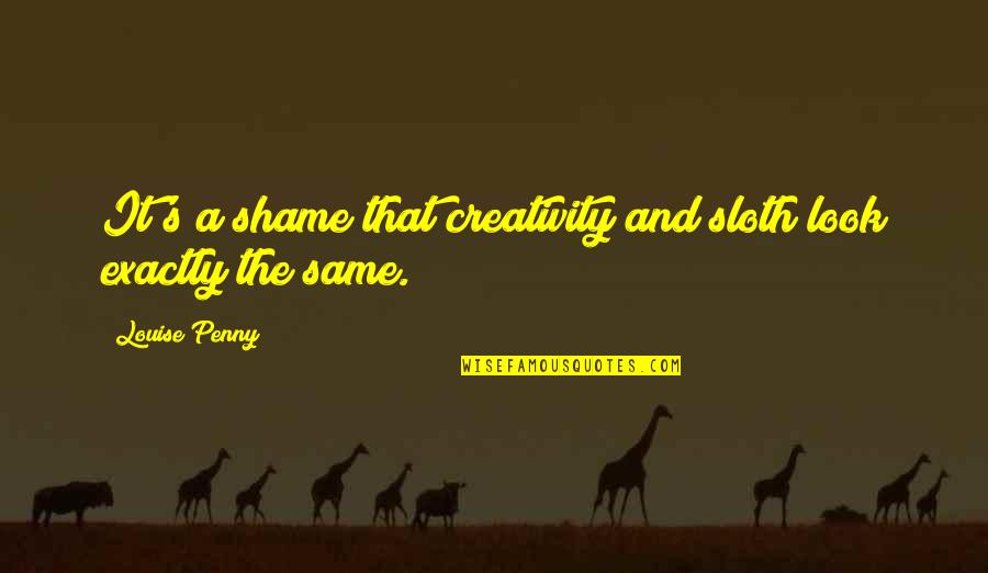 Creativity's Quotes By Louise Penny: It's a shame that creativity and sloth look