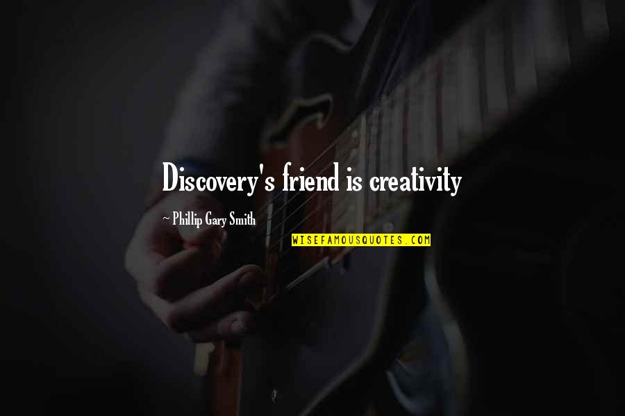 Creativity's Quotes By Phillip Gary Smith: Discovery's friend is creativity