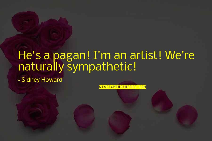 Creativity's Quotes By Sidney Howard: He's a pagan! I'm an artist! We're naturally