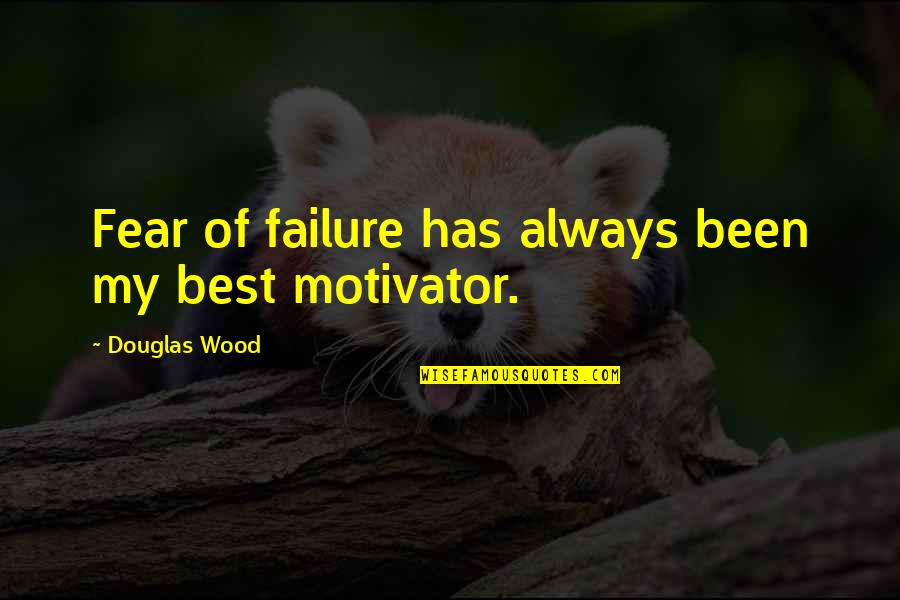 Creatng Quotes By Douglas Wood: Fear of failure has always been my best Creatng Quotes By Douglas Wood: Fear of failure has always been my best
