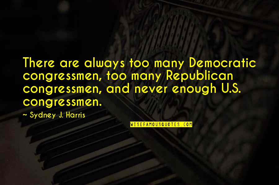 Creatng Quotes By Sydney J. Harris: There are always too many Democratic congressmen, too Creatng Quotes By Sydney J. Harris: There are always too many Democratic congressmen, too
