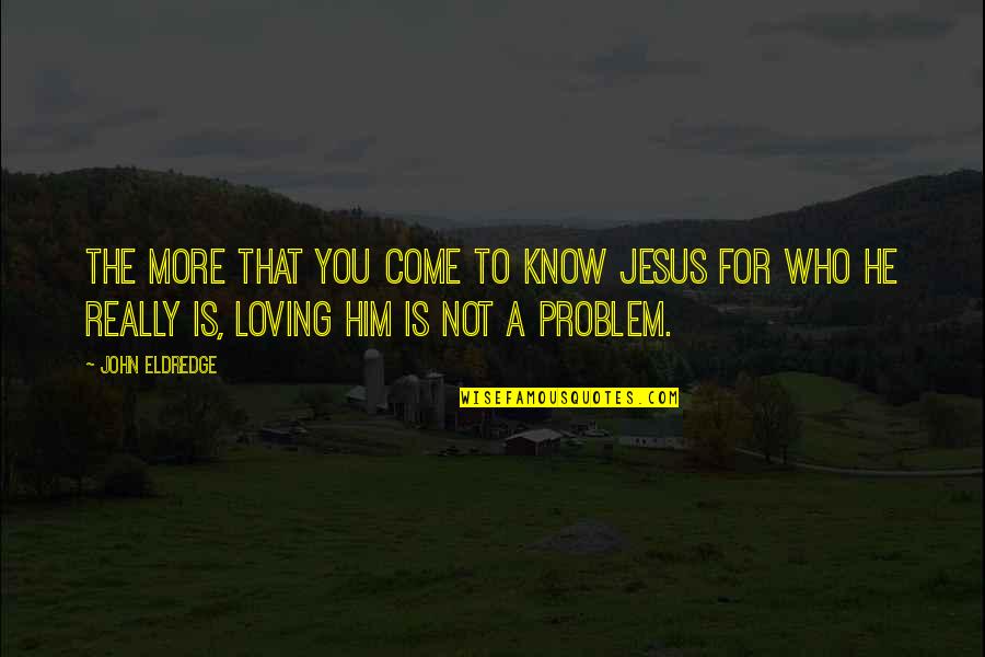 Creaton Quotes By John Eldredge: The more that you come to know Jesus Creaton Quotes By John Eldredge: The more that you come to know Jesus