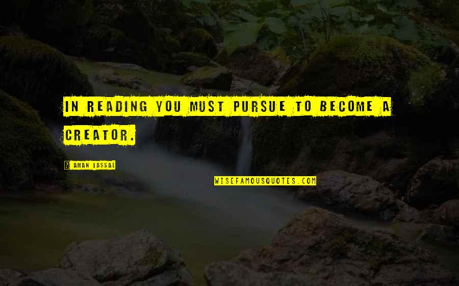 Creator Quotes By Aman Jassal: In reading you must pursue to become a