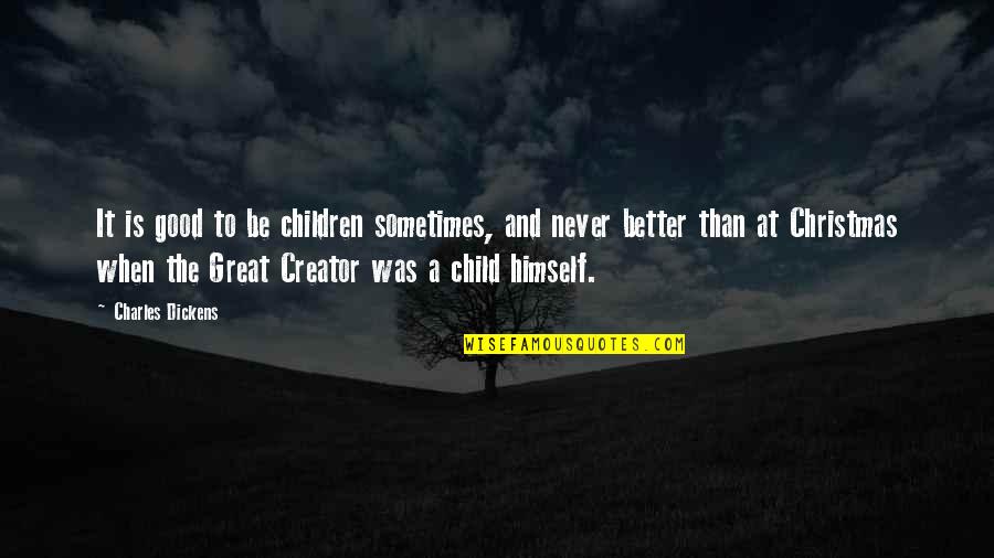 Creator Quotes By Charles Dickens: It is good to be children sometimes, and